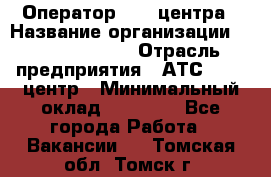 Оператор Call-центра › Название организации ­ Dimond Style › Отрасль предприятия ­ АТС, call-центр › Минимальный оклад ­ 15 000 - Все города Работа » Вакансии   . Томская обл.,Томск г.